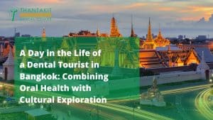 A Day in the Life of a Dental Tourist in Bangkok Combining Oral Health with Cultural Exploration